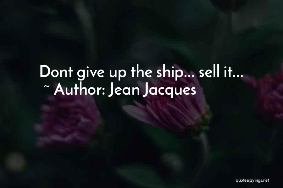 Jean Jacques Quotes: Dont Give Up The Ship... Sell It...