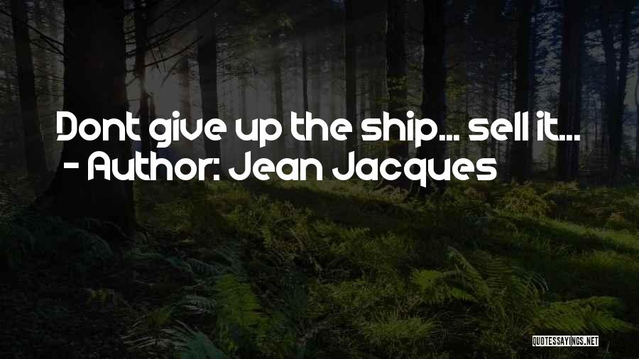 Jean Jacques Quotes: Dont Give Up The Ship... Sell It...