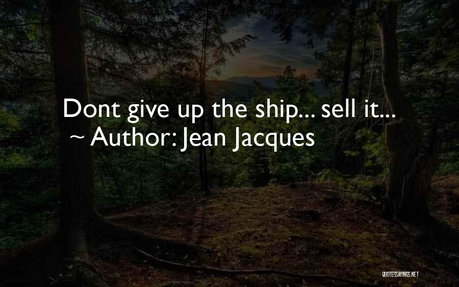 Jean Jacques Quotes: Dont Give Up The Ship... Sell It...