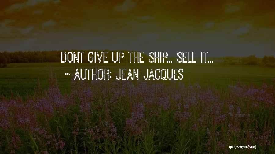 Jean Jacques Quotes: Dont Give Up The Ship... Sell It...