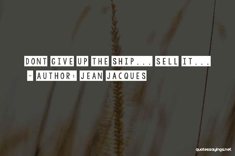 Jean Jacques Quotes: Dont Give Up The Ship... Sell It...