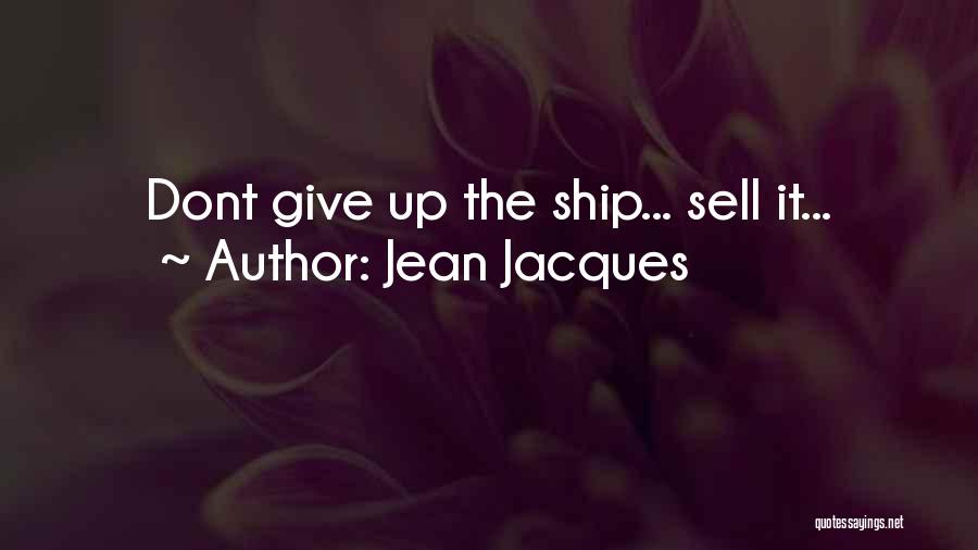 Jean Jacques Quotes: Dont Give Up The Ship... Sell It...
