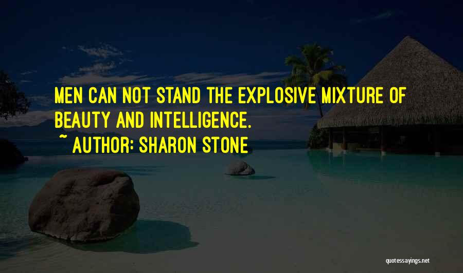 Sharon Stone Quotes: Men Can Not Stand The Explosive Mixture Of Beauty And Intelligence.