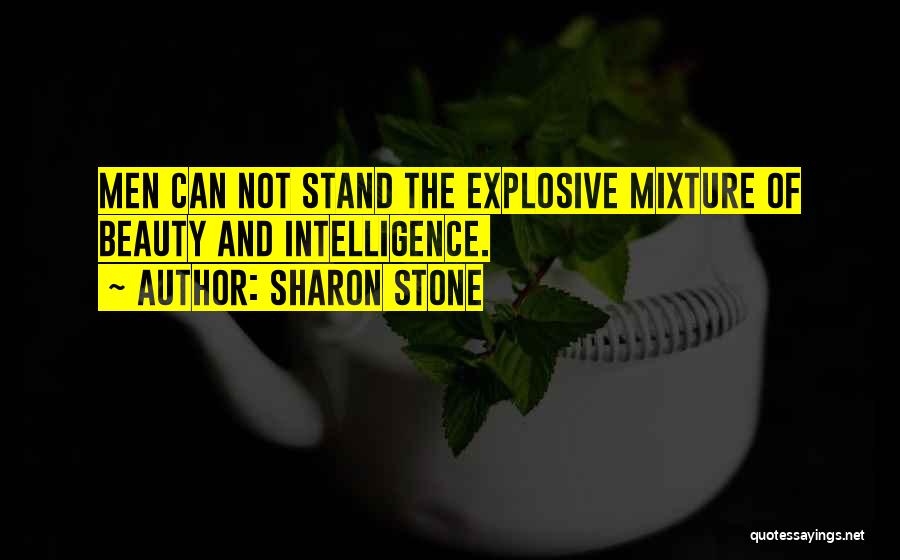 Sharon Stone Quotes: Men Can Not Stand The Explosive Mixture Of Beauty And Intelligence.