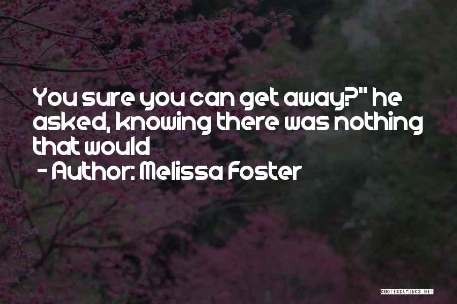 Melissa Foster Quotes: You Sure You Can Get Away? He Asked, Knowing There Was Nothing That Would