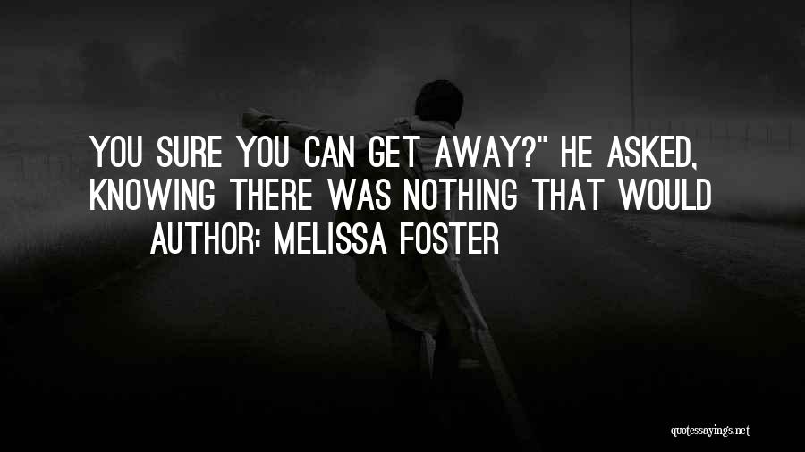 Melissa Foster Quotes: You Sure You Can Get Away? He Asked, Knowing There Was Nothing That Would