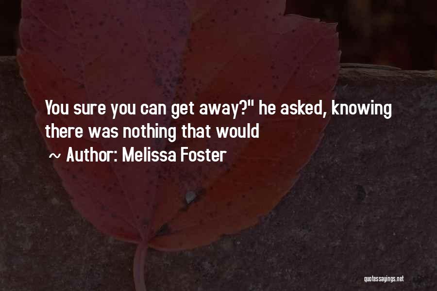 Melissa Foster Quotes: You Sure You Can Get Away? He Asked, Knowing There Was Nothing That Would