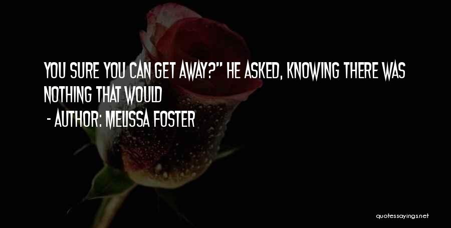 Melissa Foster Quotes: You Sure You Can Get Away? He Asked, Knowing There Was Nothing That Would