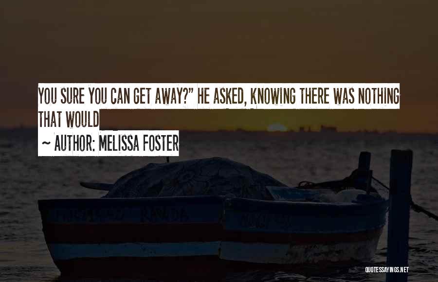 Melissa Foster Quotes: You Sure You Can Get Away? He Asked, Knowing There Was Nothing That Would