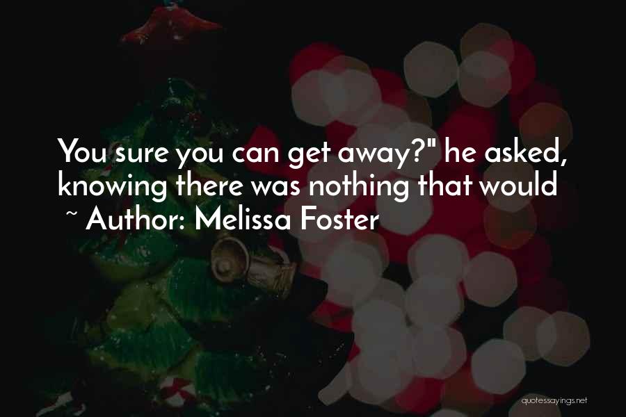 Melissa Foster Quotes: You Sure You Can Get Away? He Asked, Knowing There Was Nothing That Would