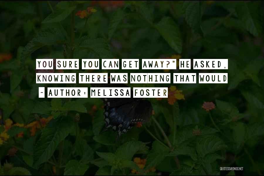 Melissa Foster Quotes: You Sure You Can Get Away? He Asked, Knowing There Was Nothing That Would