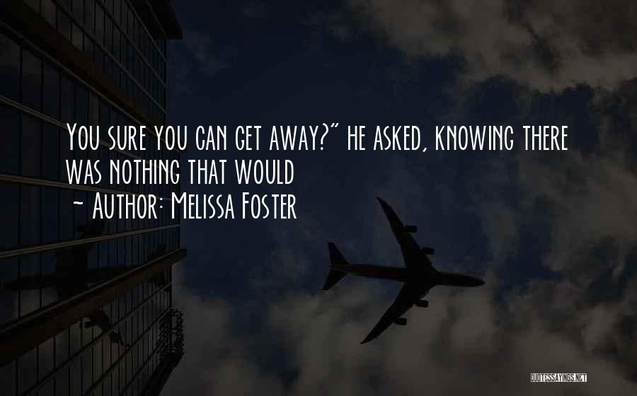 Melissa Foster Quotes: You Sure You Can Get Away? He Asked, Knowing There Was Nothing That Would