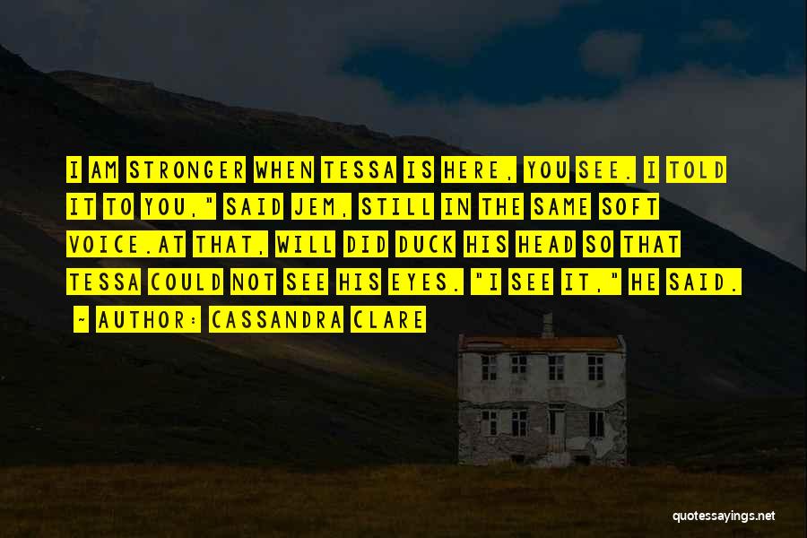 Cassandra Clare Quotes: I Am Stronger When Tessa Is Here, You See. I Told It To You, Said Jem, Still In The Same