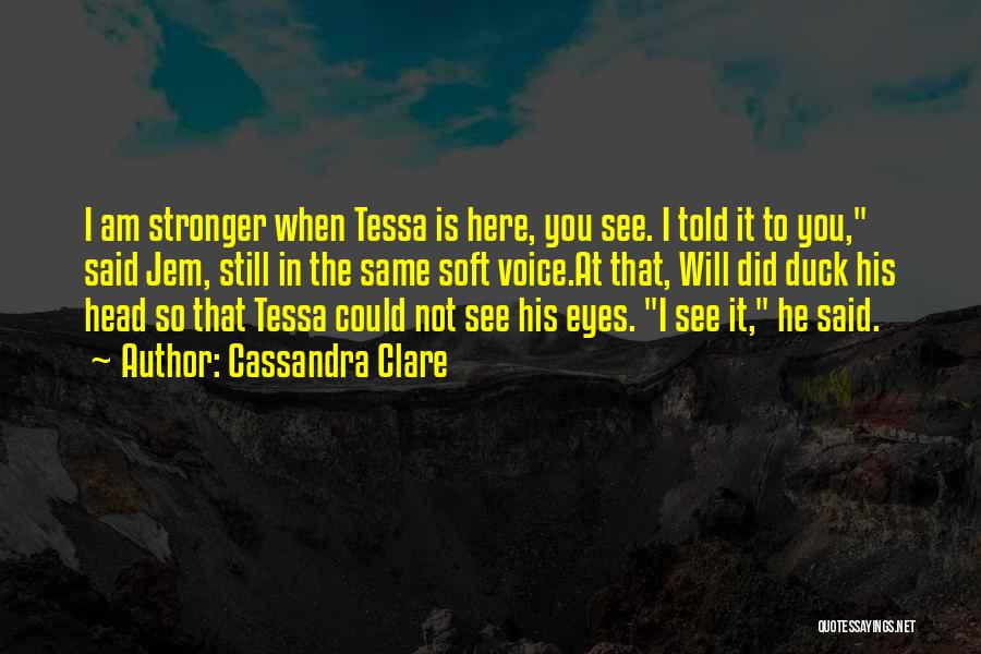 Cassandra Clare Quotes: I Am Stronger When Tessa Is Here, You See. I Told It To You, Said Jem, Still In The Same