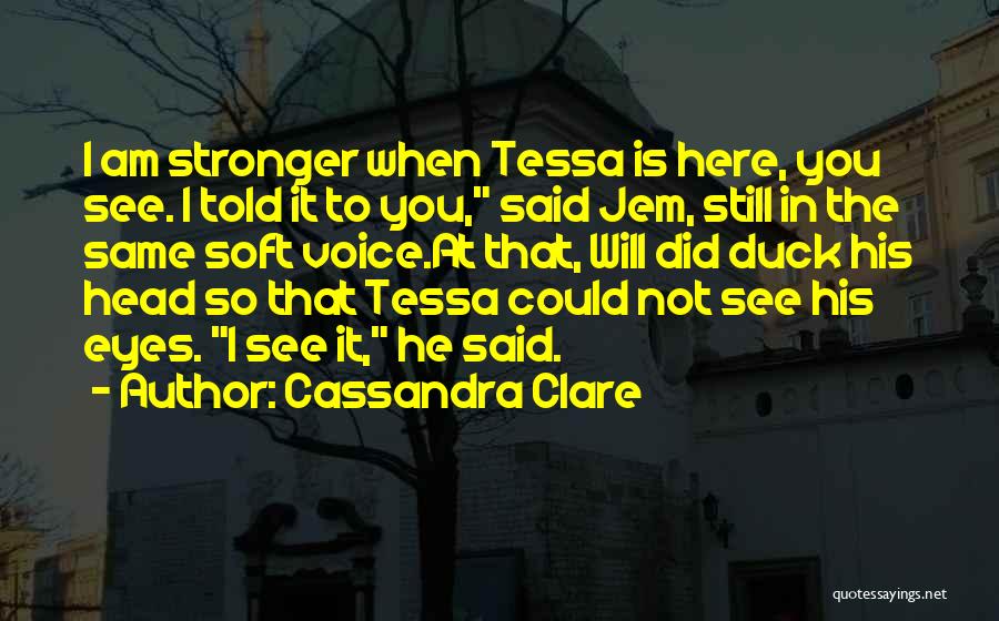 Cassandra Clare Quotes: I Am Stronger When Tessa Is Here, You See. I Told It To You, Said Jem, Still In The Same