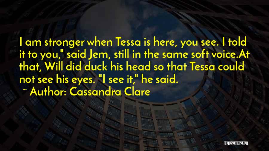 Cassandra Clare Quotes: I Am Stronger When Tessa Is Here, You See. I Told It To You, Said Jem, Still In The Same