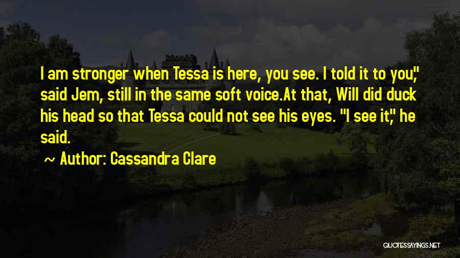 Cassandra Clare Quotes: I Am Stronger When Tessa Is Here, You See. I Told It To You, Said Jem, Still In The Same