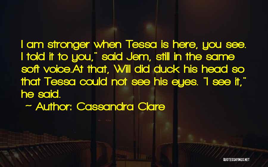 Cassandra Clare Quotes: I Am Stronger When Tessa Is Here, You See. I Told It To You, Said Jem, Still In The Same