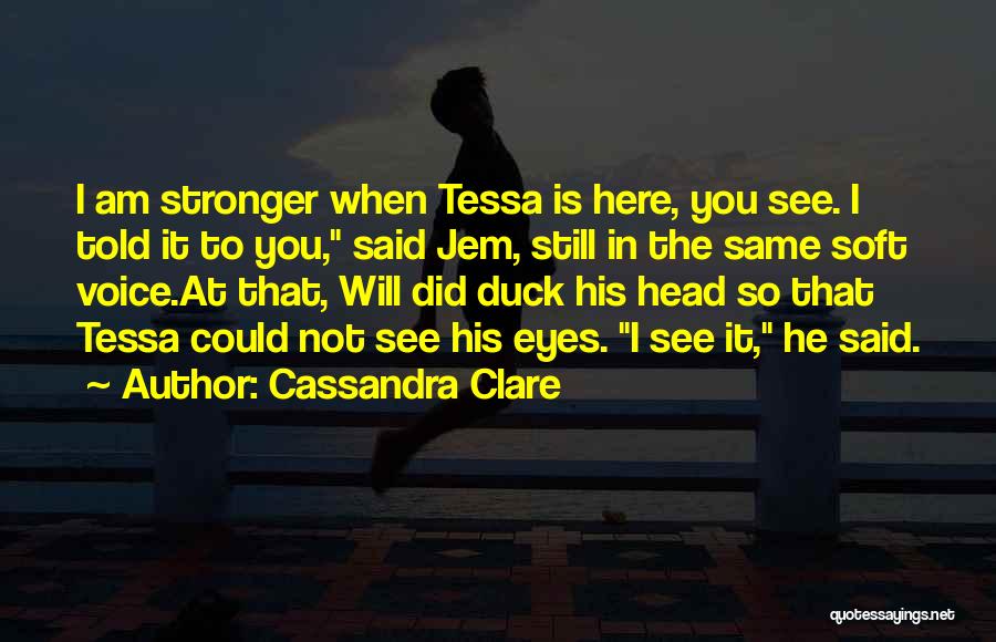 Cassandra Clare Quotes: I Am Stronger When Tessa Is Here, You See. I Told It To You, Said Jem, Still In The Same