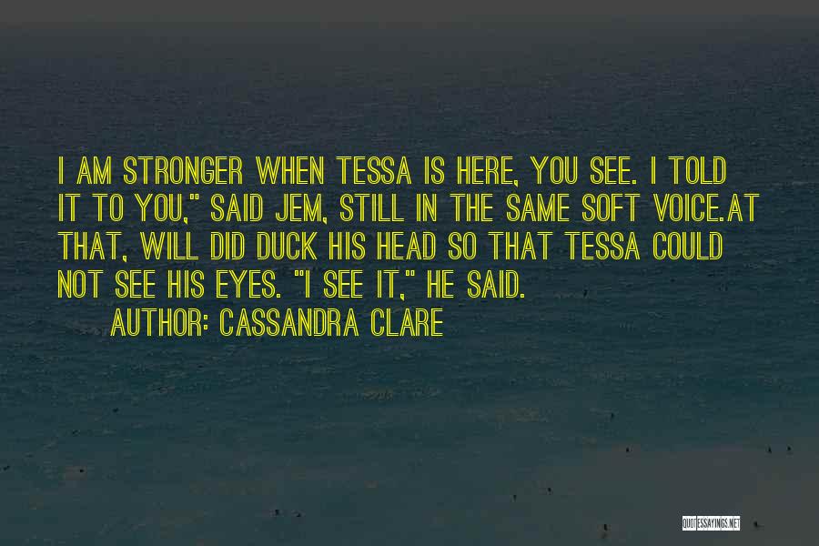 Cassandra Clare Quotes: I Am Stronger When Tessa Is Here, You See. I Told It To You, Said Jem, Still In The Same