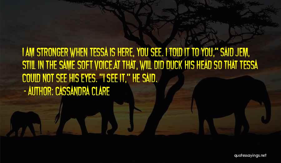 Cassandra Clare Quotes: I Am Stronger When Tessa Is Here, You See. I Told It To You, Said Jem, Still In The Same