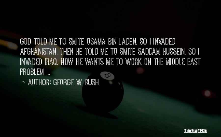 George W. Bush Quotes: God Told Me To Smite Osama Bin Laden, So I Invaded Afghanistan. Then He Told Me To Smite Saddam Hussein,