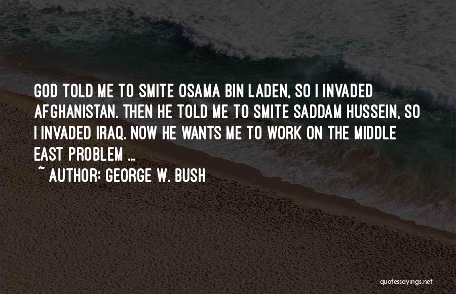 George W. Bush Quotes: God Told Me To Smite Osama Bin Laden, So I Invaded Afghanistan. Then He Told Me To Smite Saddam Hussein,