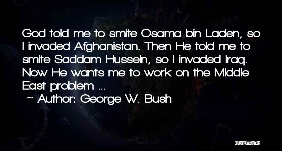 George W. Bush Quotes: God Told Me To Smite Osama Bin Laden, So I Invaded Afghanistan. Then He Told Me To Smite Saddam Hussein,