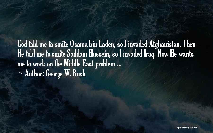 George W. Bush Quotes: God Told Me To Smite Osama Bin Laden, So I Invaded Afghanistan. Then He Told Me To Smite Saddam Hussein,
