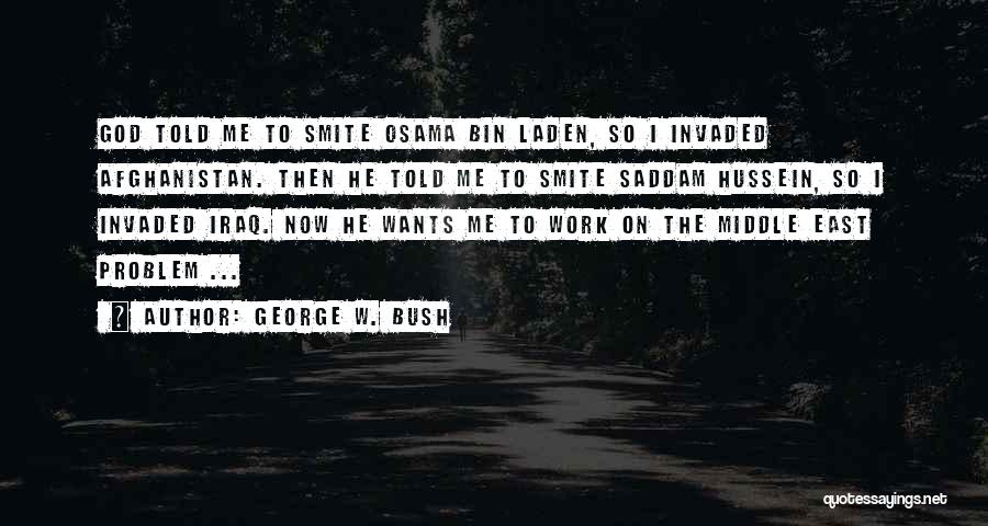 George W. Bush Quotes: God Told Me To Smite Osama Bin Laden, So I Invaded Afghanistan. Then He Told Me To Smite Saddam Hussein,
