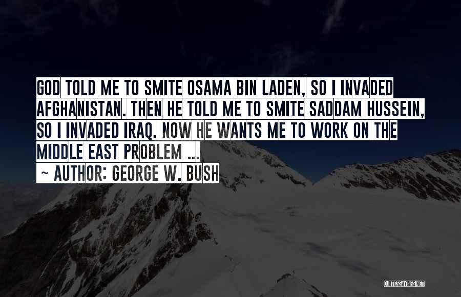 George W. Bush Quotes: God Told Me To Smite Osama Bin Laden, So I Invaded Afghanistan. Then He Told Me To Smite Saddam Hussein,