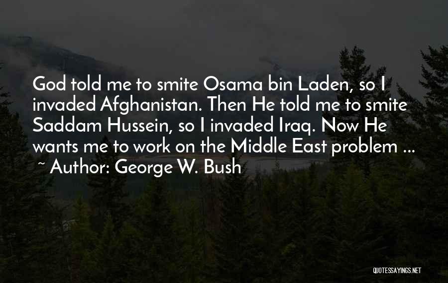 George W. Bush Quotes: God Told Me To Smite Osama Bin Laden, So I Invaded Afghanistan. Then He Told Me To Smite Saddam Hussein,