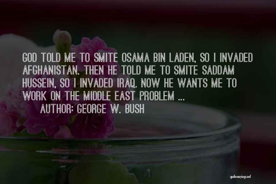 George W. Bush Quotes: God Told Me To Smite Osama Bin Laden, So I Invaded Afghanistan. Then He Told Me To Smite Saddam Hussein,