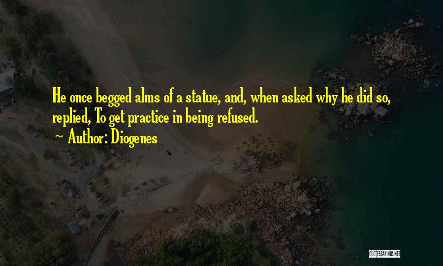 Diogenes Quotes: He Once Begged Alms Of A Statue, And, When Asked Why He Did So, Replied, To Get Practice In Being