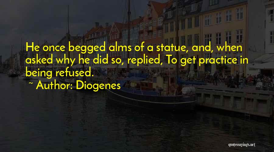 Diogenes Quotes: He Once Begged Alms Of A Statue, And, When Asked Why He Did So, Replied, To Get Practice In Being