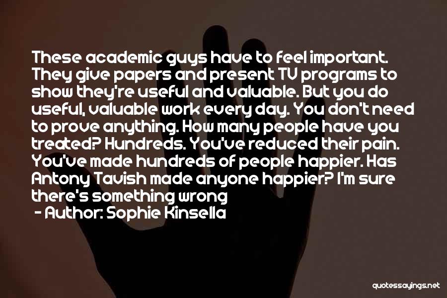 Sophie Kinsella Quotes: These Academic Guys Have To Feel Important. They Give Papers And Present Tv Programs To Show They're Useful And Valuable.