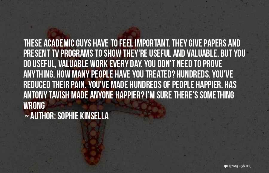 Sophie Kinsella Quotes: These Academic Guys Have To Feel Important. They Give Papers And Present Tv Programs To Show They're Useful And Valuable.