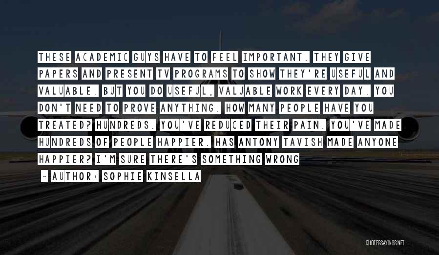 Sophie Kinsella Quotes: These Academic Guys Have To Feel Important. They Give Papers And Present Tv Programs To Show They're Useful And Valuable.