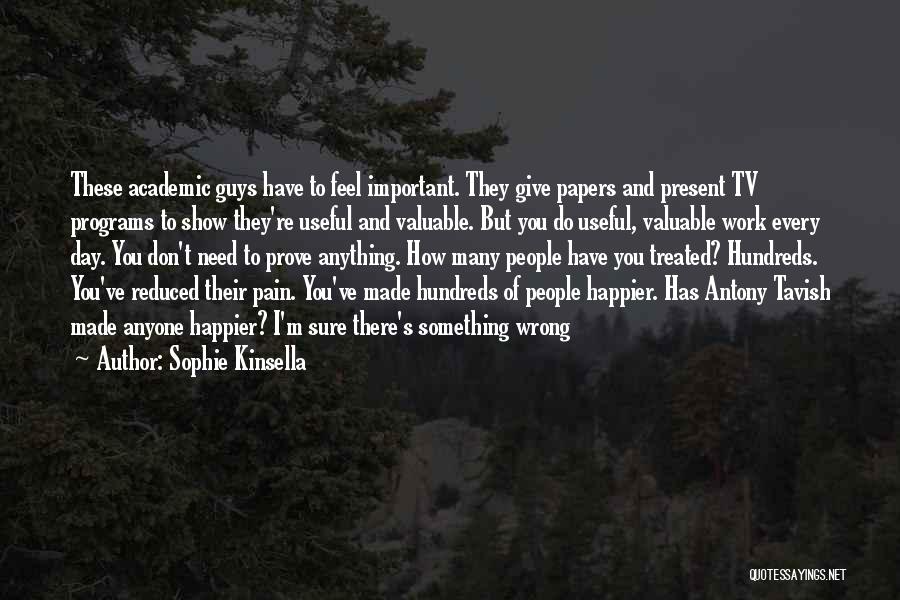 Sophie Kinsella Quotes: These Academic Guys Have To Feel Important. They Give Papers And Present Tv Programs To Show They're Useful And Valuable.