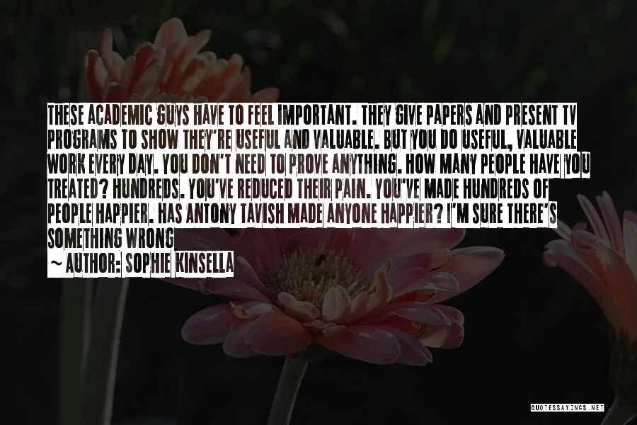 Sophie Kinsella Quotes: These Academic Guys Have To Feel Important. They Give Papers And Present Tv Programs To Show They're Useful And Valuable.