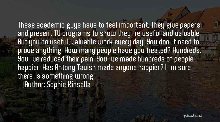 Sophie Kinsella Quotes: These Academic Guys Have To Feel Important. They Give Papers And Present Tv Programs To Show They're Useful And Valuable.