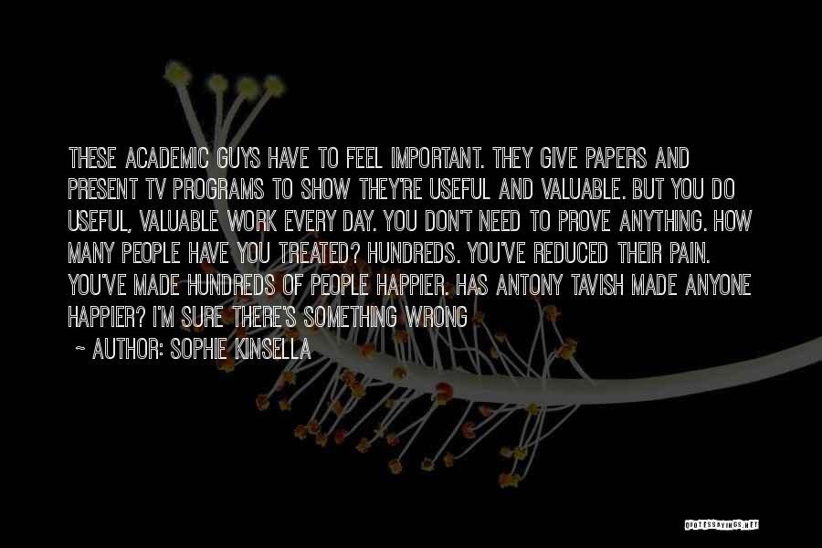 Sophie Kinsella Quotes: These Academic Guys Have To Feel Important. They Give Papers And Present Tv Programs To Show They're Useful And Valuable.