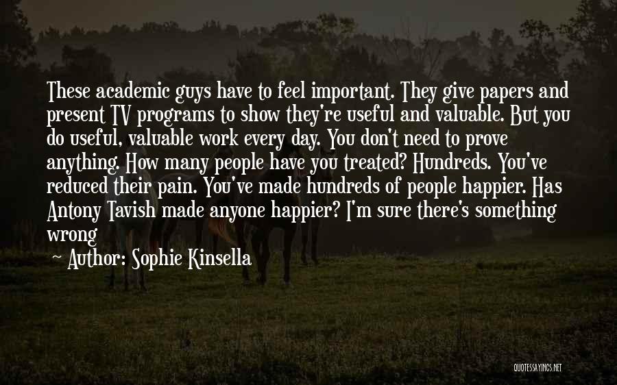 Sophie Kinsella Quotes: These Academic Guys Have To Feel Important. They Give Papers And Present Tv Programs To Show They're Useful And Valuable.