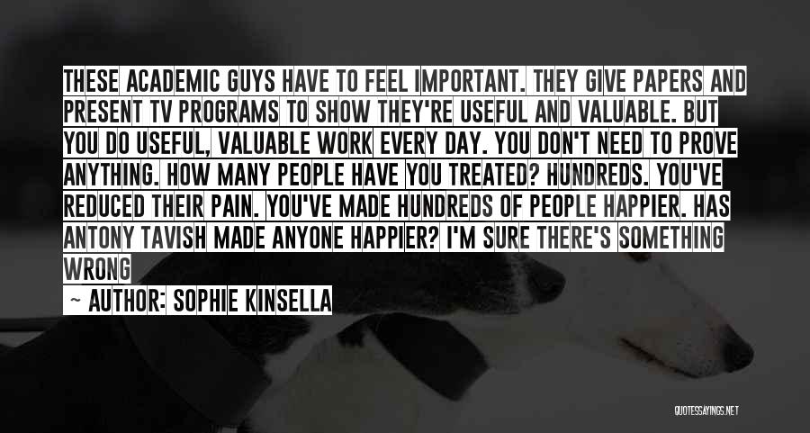 Sophie Kinsella Quotes: These Academic Guys Have To Feel Important. They Give Papers And Present Tv Programs To Show They're Useful And Valuable.