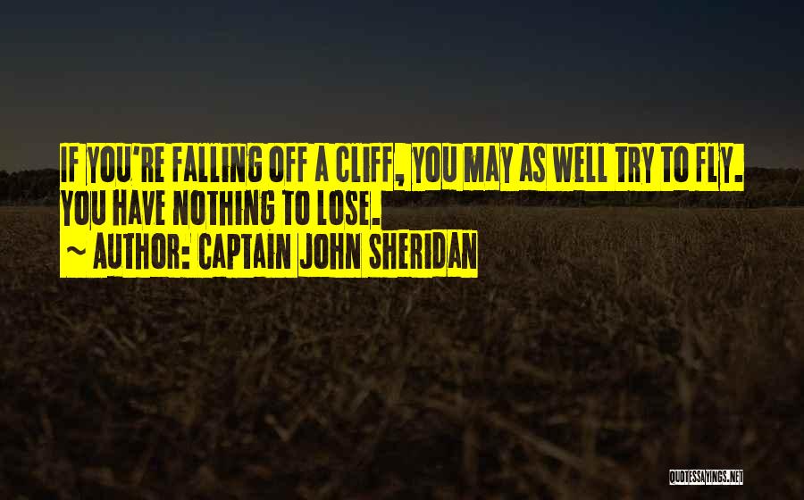 Captain John Sheridan Quotes: If You're Falling Off A Cliff, You May As Well Try To Fly. You Have Nothing To Lose.