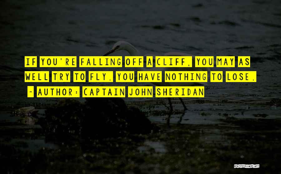 Captain John Sheridan Quotes: If You're Falling Off A Cliff, You May As Well Try To Fly. You Have Nothing To Lose.