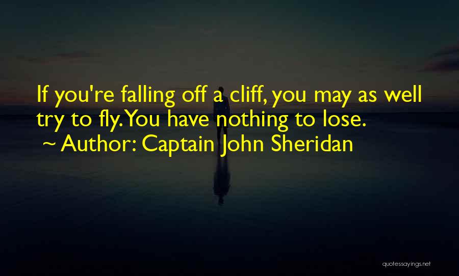 Captain John Sheridan Quotes: If You're Falling Off A Cliff, You May As Well Try To Fly. You Have Nothing To Lose.