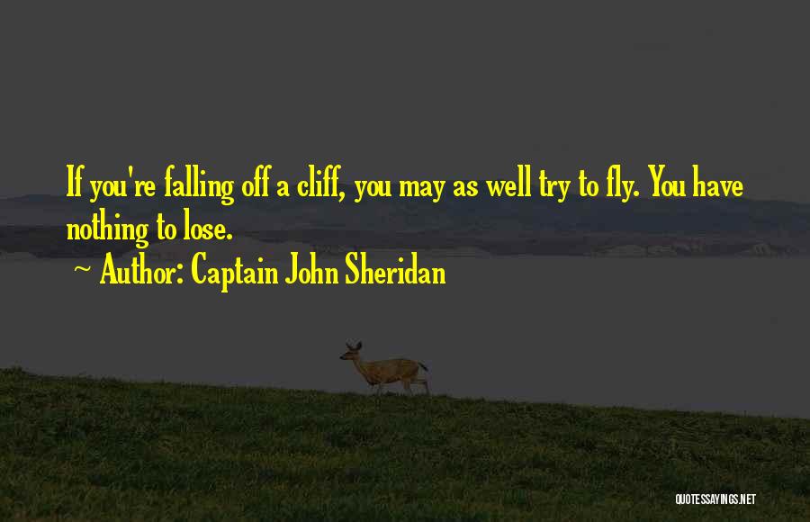 Captain John Sheridan Quotes: If You're Falling Off A Cliff, You May As Well Try To Fly. You Have Nothing To Lose.