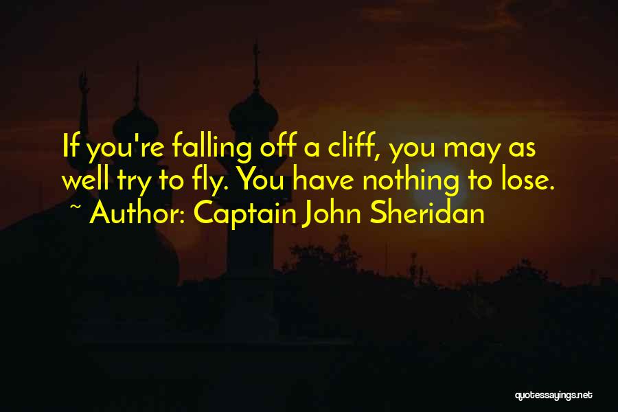 Captain John Sheridan Quotes: If You're Falling Off A Cliff, You May As Well Try To Fly. You Have Nothing To Lose.