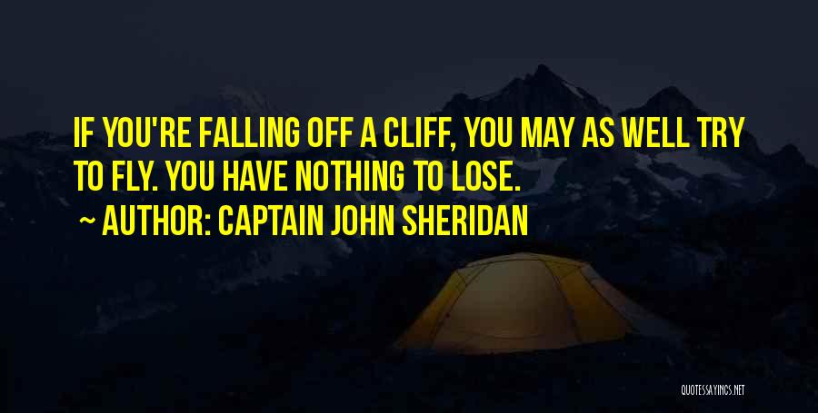 Captain John Sheridan Quotes: If You're Falling Off A Cliff, You May As Well Try To Fly. You Have Nothing To Lose.